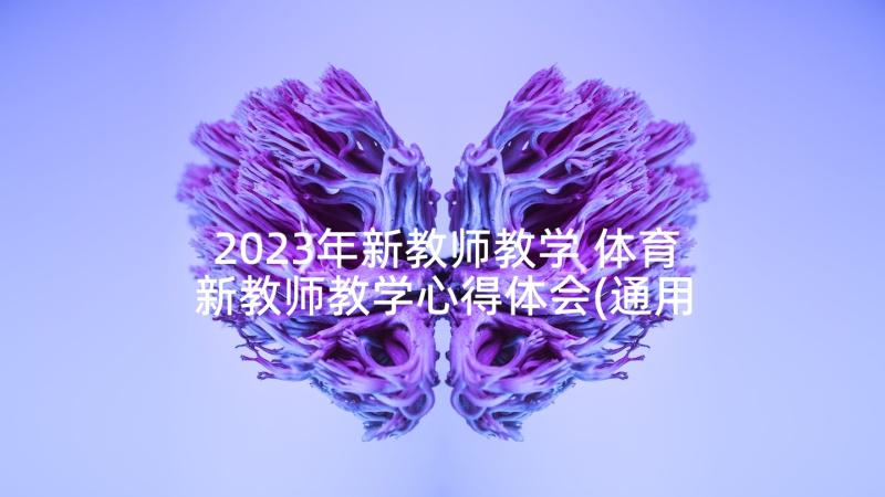 2023年新教师教学 体育新教师教学心得体会(通用9篇)