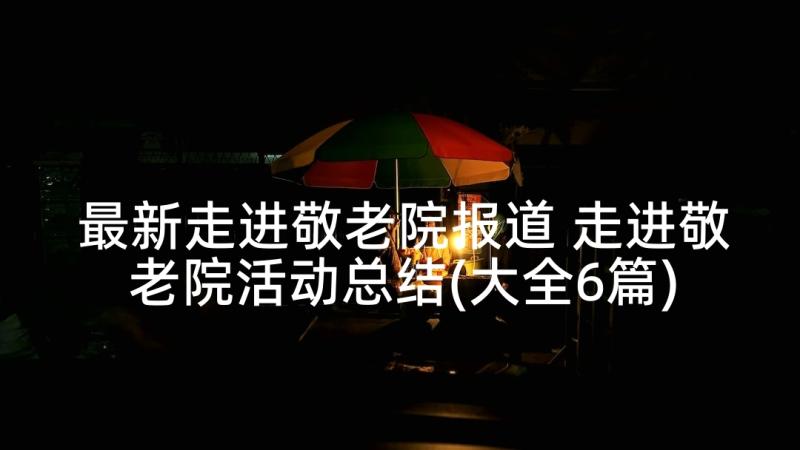 最新走进敬老院报道 走进敬老院活动总结(大全6篇)