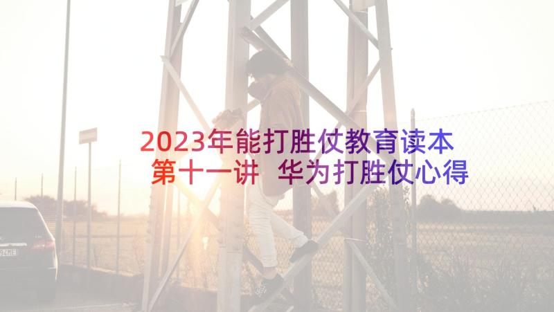 2023年能打胜仗教育读本第十一讲 华为打胜仗心得体会摘要(优秀5篇)