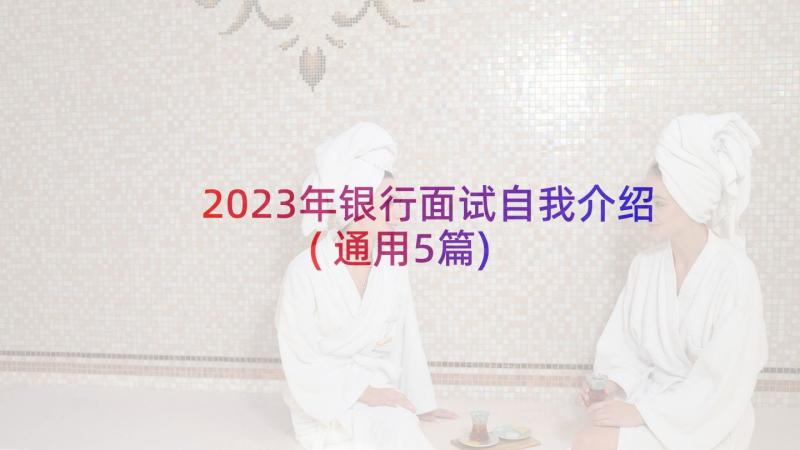 2023年银行面试自我介绍(通用5篇)