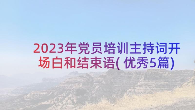 2023年党员培训主持词开场白和结束语(优秀5篇)