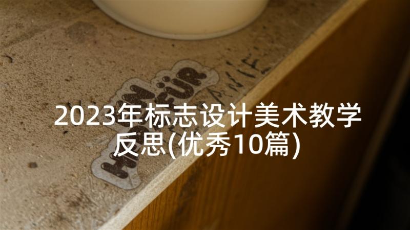 2023年标志设计美术教学反思(优秀10篇)