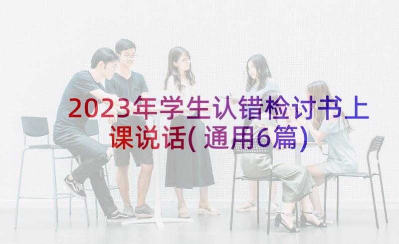 2023年学生认错检讨书上课说话(通用6篇)