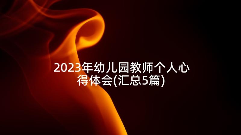 2023年幼儿园教师个人心得体会(汇总5篇)