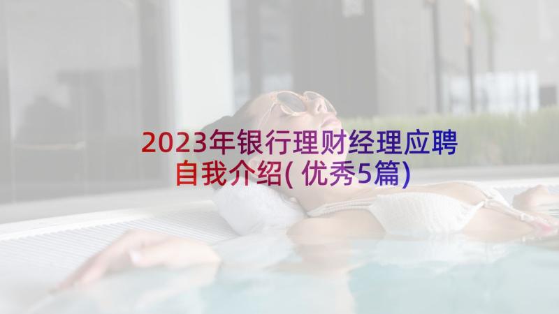 2023年银行理财经理应聘自我介绍(优秀5篇)