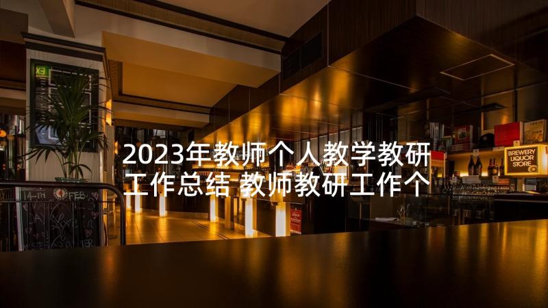 2023年教师个人教学教研工作总结 教师教研工作个人总结(优秀7篇)