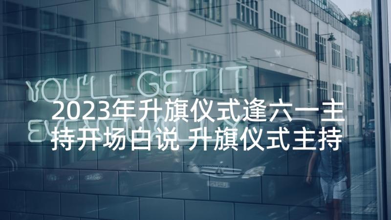 2023年升旗仪式逢六一主持开场白说 升旗仪式主持的开场白(大全6篇)