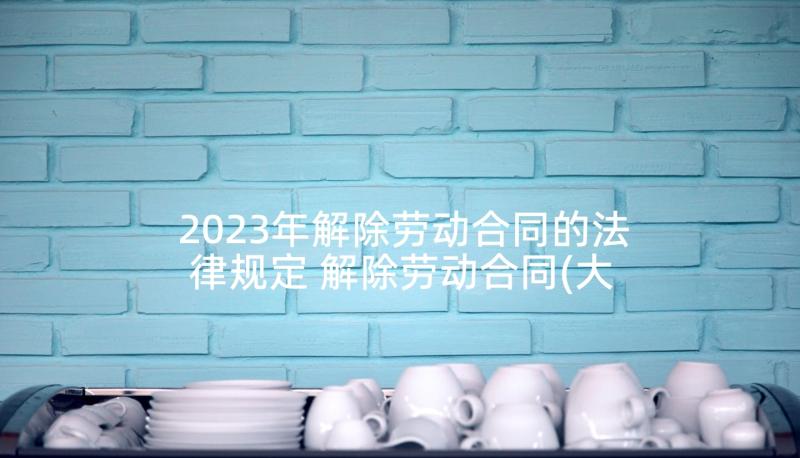 2023年解除劳动合同的法律规定 解除劳动合同(大全5篇)