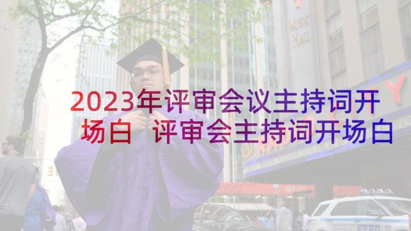 2023年评审会议主持词开场白 评审会主持词开场白和结束语(汇总5篇)