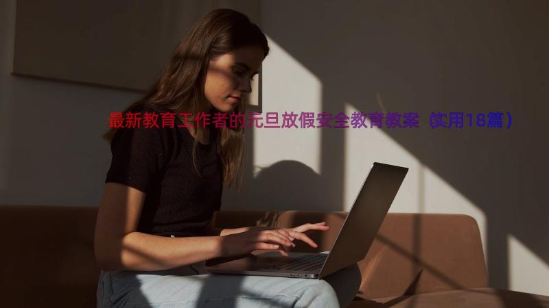 最新教育工作者的元旦放假安全教育教案（实用18篇）