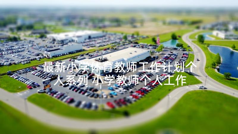 最新小学体育教师工作计划个人系列 小学教师个人工作计划系列(大全5篇)