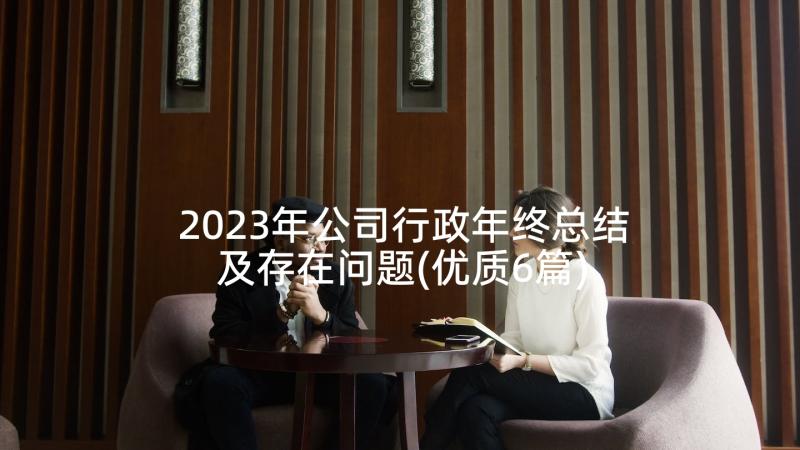 2023年公司行政年终总结及存在问题(优质6篇)