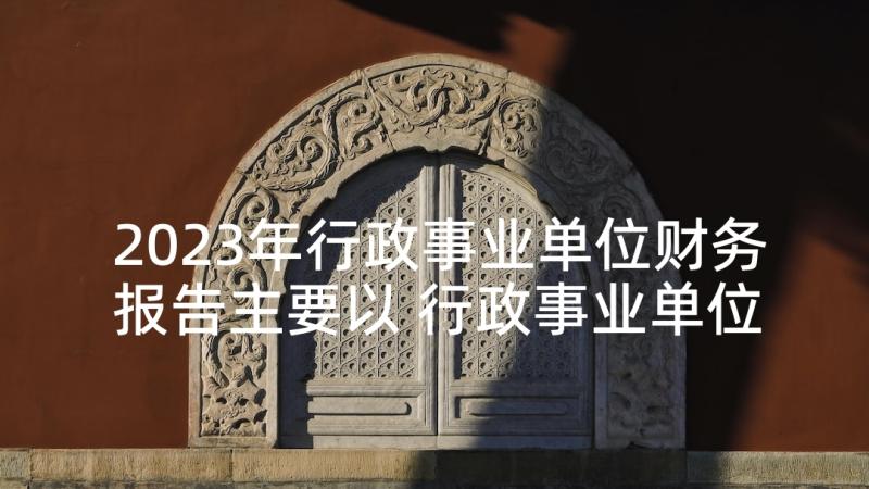 2023年行政事业单位财务报告主要以 行政事业单位财务管理规定(实用5篇)