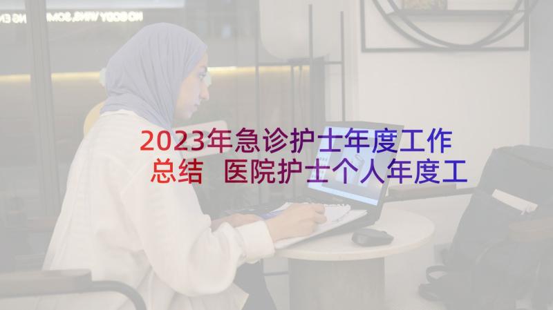 2023年急诊护士年度工作总结 医院护士个人年度工作总结(精选7篇)