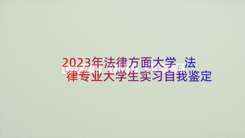 2023年法律方面大学 法律专业大学生实习自我鉴定(优秀5篇)