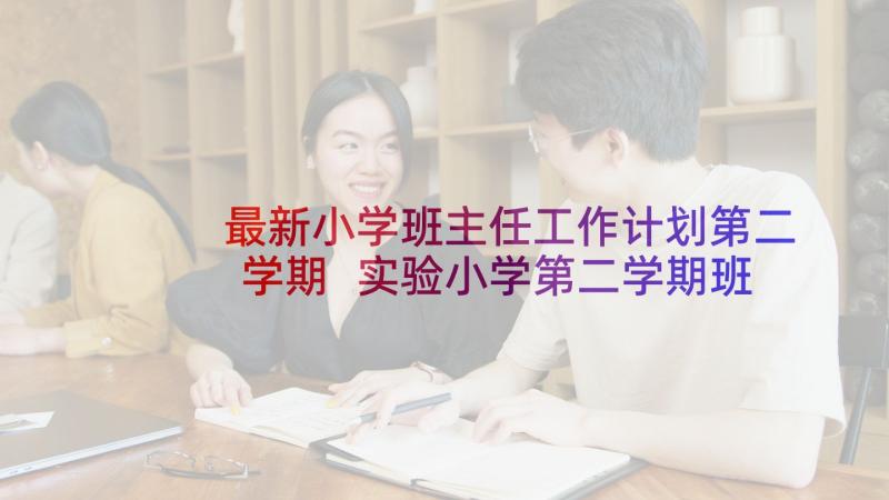 最新小学班主任工作计划第二学期 实验小学第二学期班主任工作计划(汇总7篇)