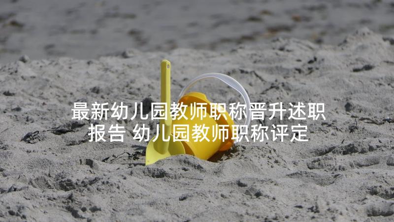 最新幼儿园教师职称晋升述职报告 幼儿园教师职称评定述职报告(优秀5篇)