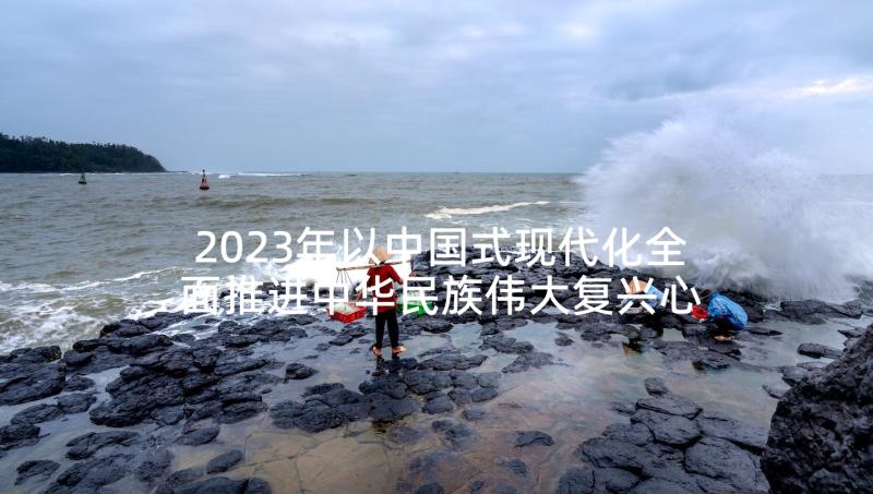 2023年以中国式现代化全面推进中华民族伟大复兴心得(通用5篇)