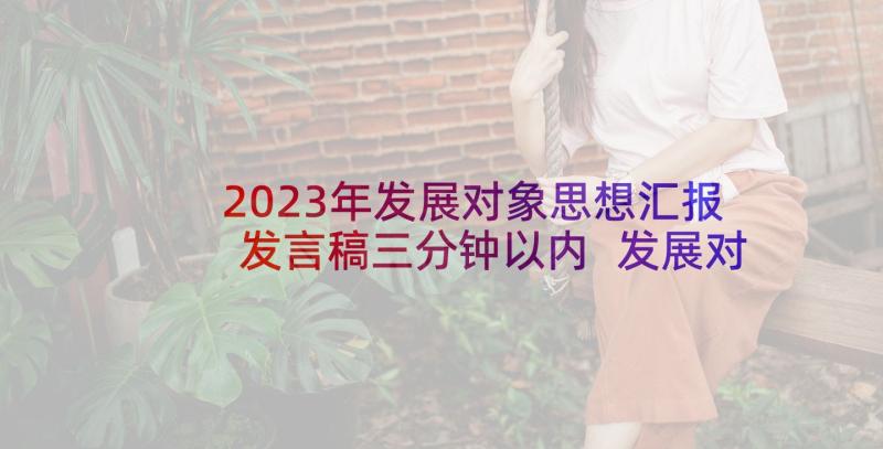 2023年发展对象思想汇报发言稿三分钟以内 发展对象发言稿三分钟十(大全5篇)