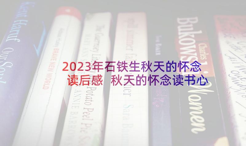 2023年石铁生秋天的怀念读后感 秋天的怀念读书心得(模板6篇)