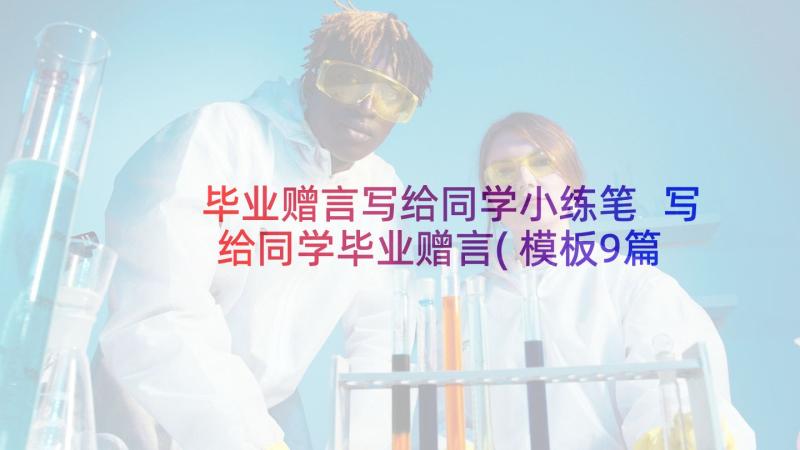 毕业赠言写给同学小练笔 写给同学毕业赠言(模板9篇)