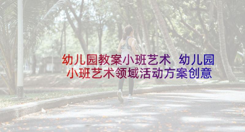 幼儿园教案小班艺术 幼儿园小班艺术领域活动方案创意方案(优秀5篇)