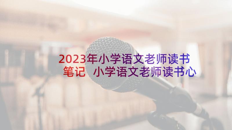 2023年小学语文老师读书笔记 小学语文老师读书心得(精选7篇)