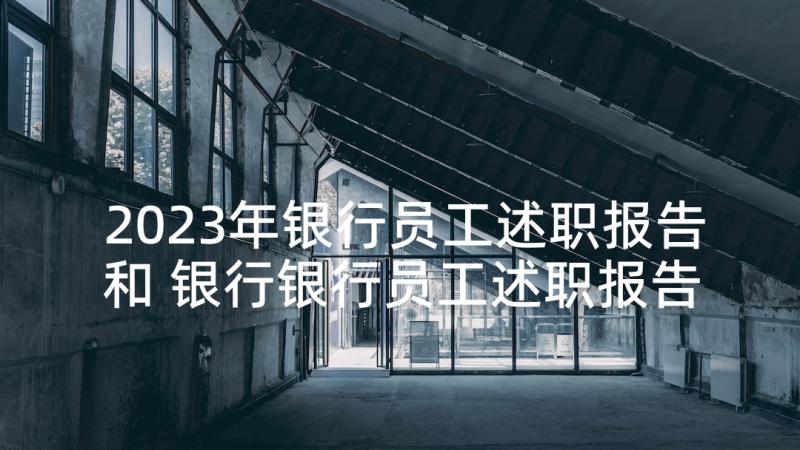 2023年银行员工述职报告和 银行银行员工述职报告(汇总10篇)