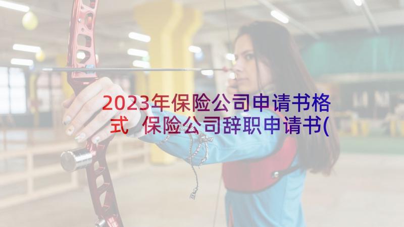 2023年保险公司申请书格式 保险公司辞职申请书(精选8篇)