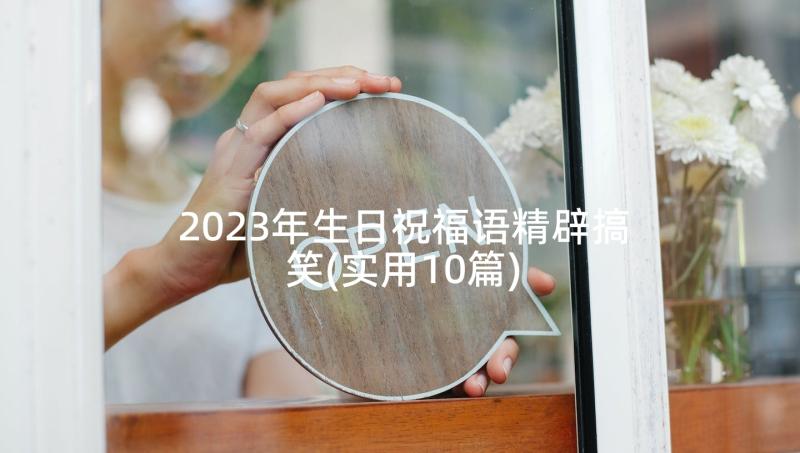 2023年生日祝福语精辟搞笑(实用10篇)