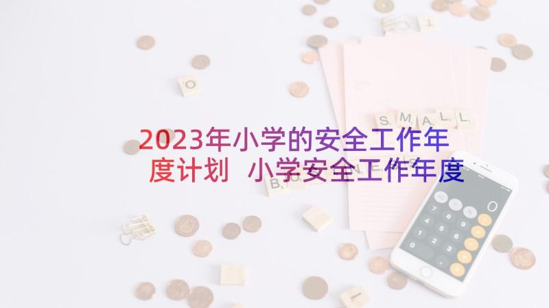 2023年小学的安全工作年度计划 小学安全工作年度计划(优质5篇)