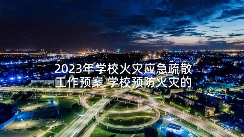 2023年学校火灾应急疏散工作预案 学校预防火灾的应急预案(实用10篇)