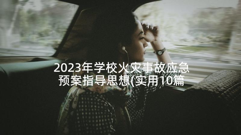 2023年学校火灾事故应急预案指导思想(实用10篇)