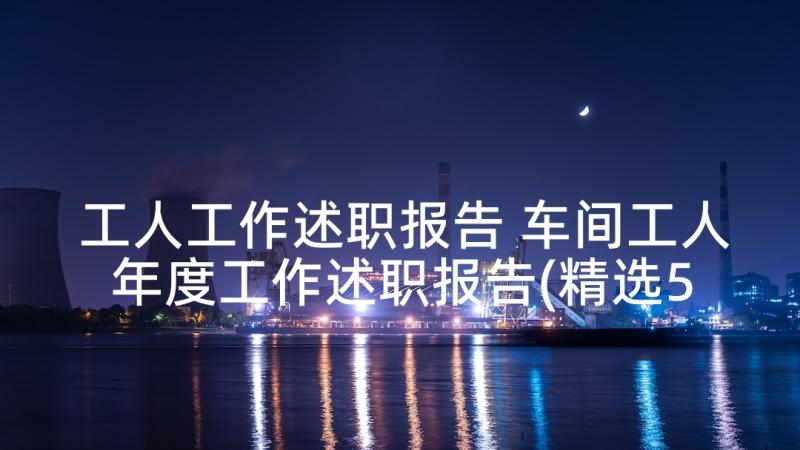 工人工作述职报告 车间工人年度工作述职报告(精选5篇)