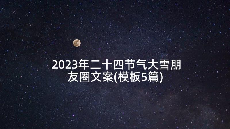 2023年二十四节气大雪朋友圈文案(模板5篇)