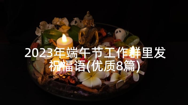 2023年端午节工作群里发祝福语(优质8篇)