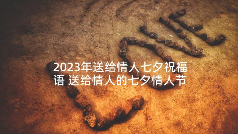 2023年送给情人七夕祝福语 送给情人的七夕情人节祝福语(汇总5篇)