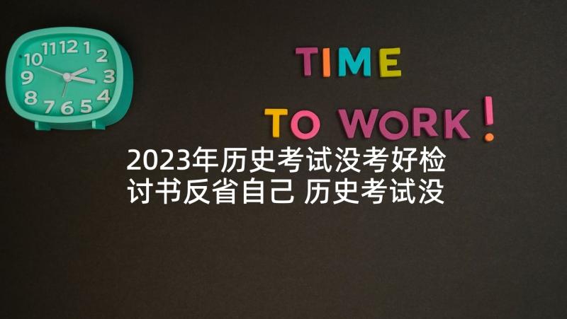 2023年历史考试没考好检讨书反省自己 历史考试没考好的检讨书(优秀5篇)