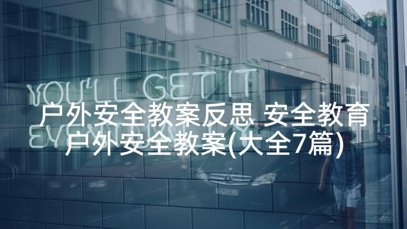 户外安全教案反思 安全教育户外安全教案(大全7篇)