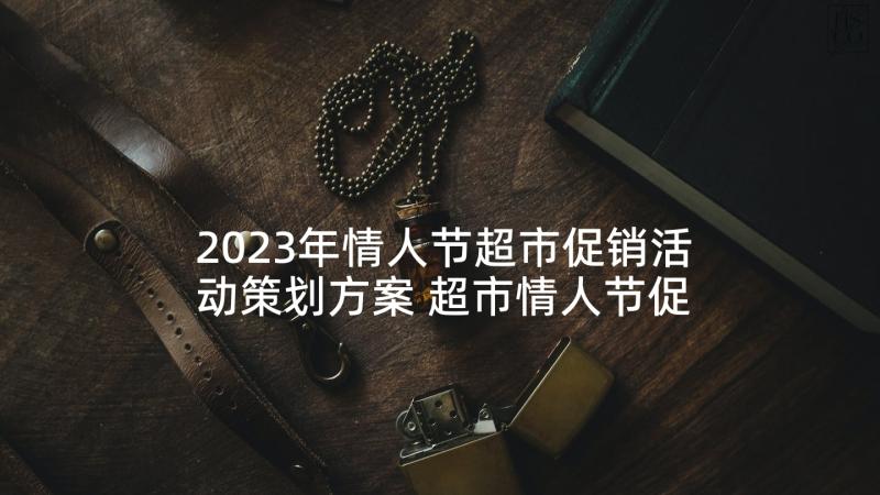 2023年情人节超市促销活动策划方案 超市情人节促销方案(优秀10篇)