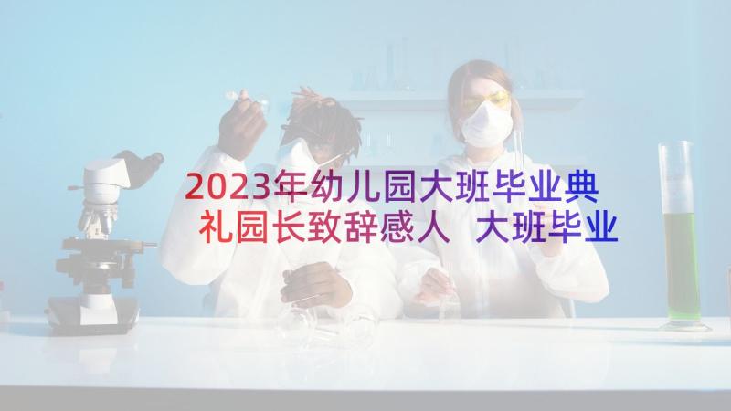 2023年幼儿园大班毕业典礼园长致辞感人 大班毕业典礼园长致辞(汇总7篇)