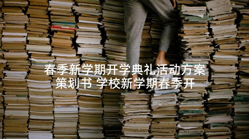 春季新学期开学典礼活动方案策划书 学校新学期春季开学典礼的活动策划(实用5篇)