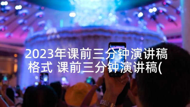 2023年课前三分钟演讲稿格式 课前三分钟演讲稿(优质7篇)