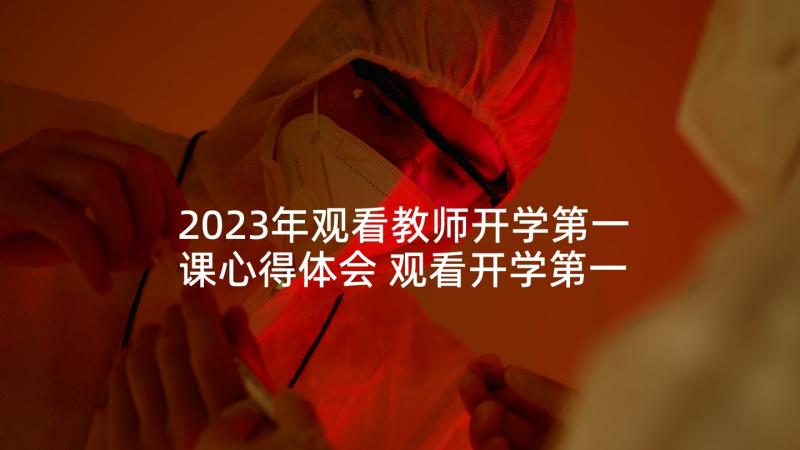 2023年观看教师开学第一课心得体会 观看开学第一课心得体会(大全10篇)