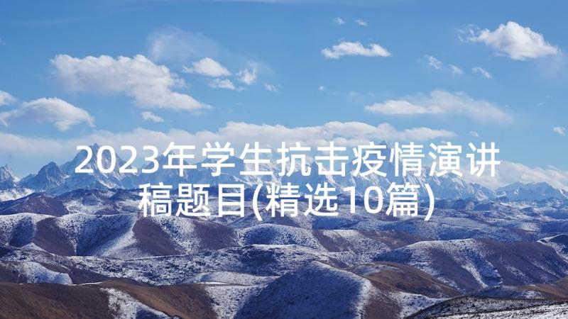 2023年学生抗击疫情演讲稿题目(精选10篇)