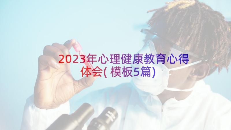 2023年心理健康教育心得体会(模板5篇)