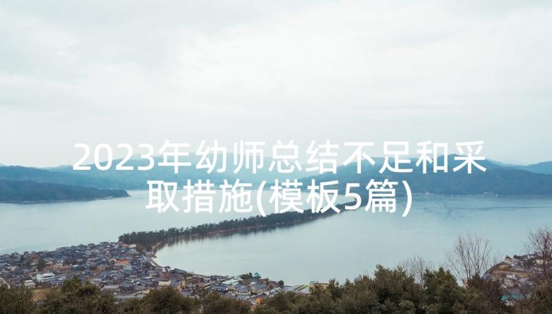 2023年幼师总结不足和采取措施(模板5篇)