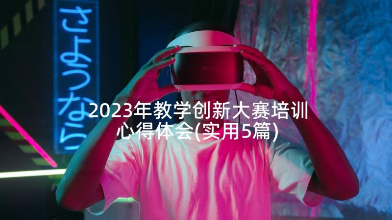 2023年教学创新大赛培训心得体会(实用5篇)