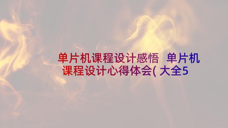 单片机课程设计感悟 单片机课程设计心得体会(大全5篇)