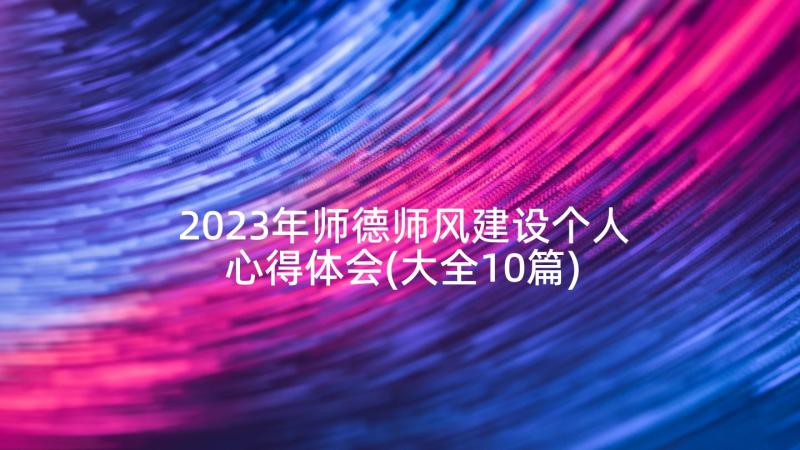 2023年师德师风建设个人心得体会(大全10篇)